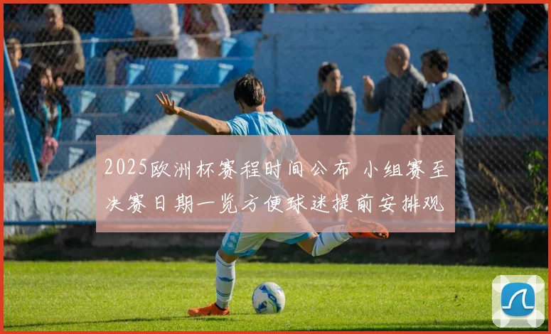 2025欧洲杯赛程时间公布 小组赛至决赛日期一览方便球迷提前安排观赛