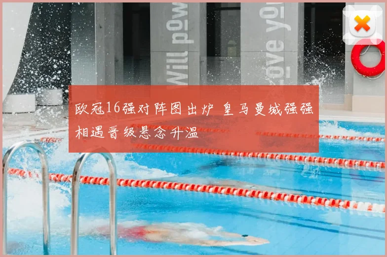 欧冠16强对阵图出炉 皇马曼城强强相遇晋级悬念升温