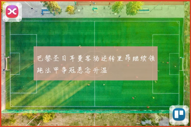 巴黎圣日耳曼客场逆转里昂继续领跑法甲争冠悬念升温