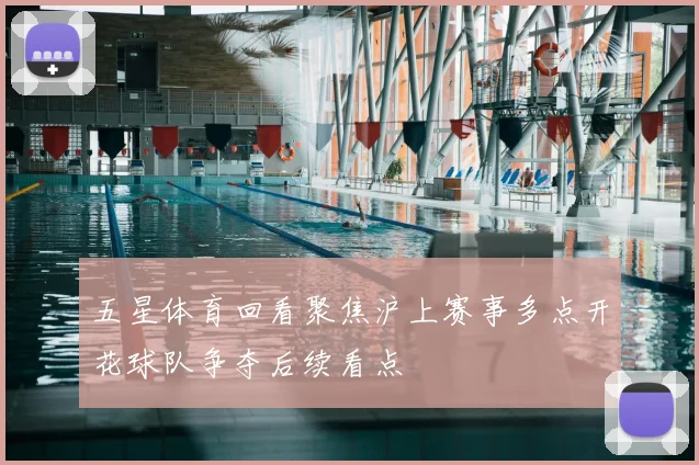 五星体育回看聚焦沪上赛事多点开花球队争夺后续看点