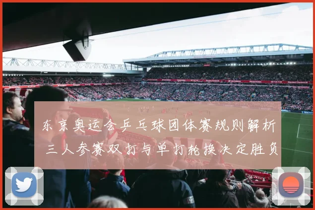 东京奥运会乒乓球团体赛规则解析 三人参赛双打与单打轮换决定胜负
