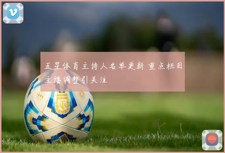 五星体育主持人名单更新 重点栏目主播调整引关注
