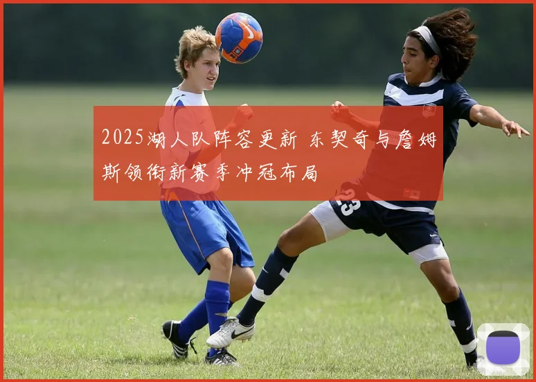 2025湖人队阵容更新 东契奇与詹姆斯领衔新赛季冲冠布局