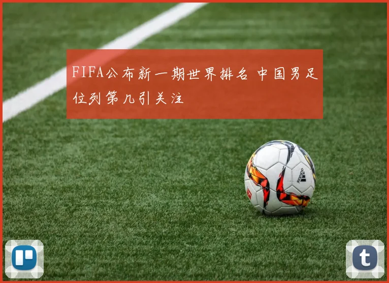 FIFA公布新一期世界排名 中国男足位列第几引关注