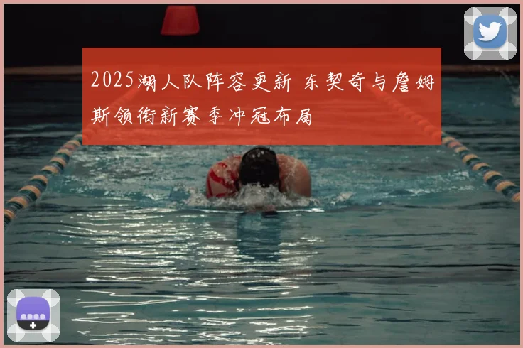 2025湖人队阵容更新 东契奇与詹姆斯领衔新赛季冲冠布局