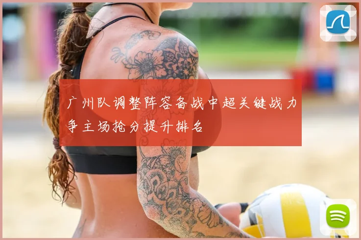 广州队调整阵容备战中超关键战力争主场抢分提升排名