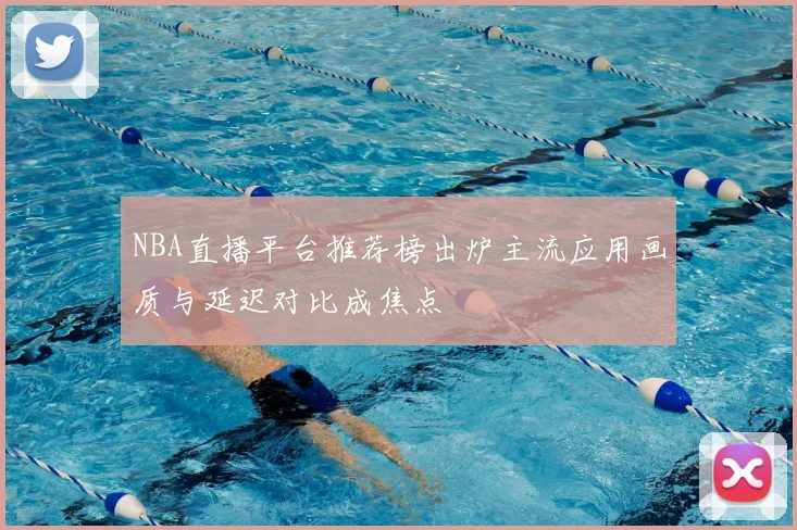 NBA直播平台推荐榜出炉主流应用画质与延迟对比成焦点