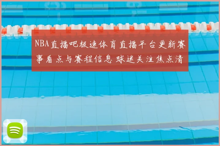 NBA直播吧极速体育直播平台更新赛事看点与赛程信息 球迷关注焦点清晰呈现