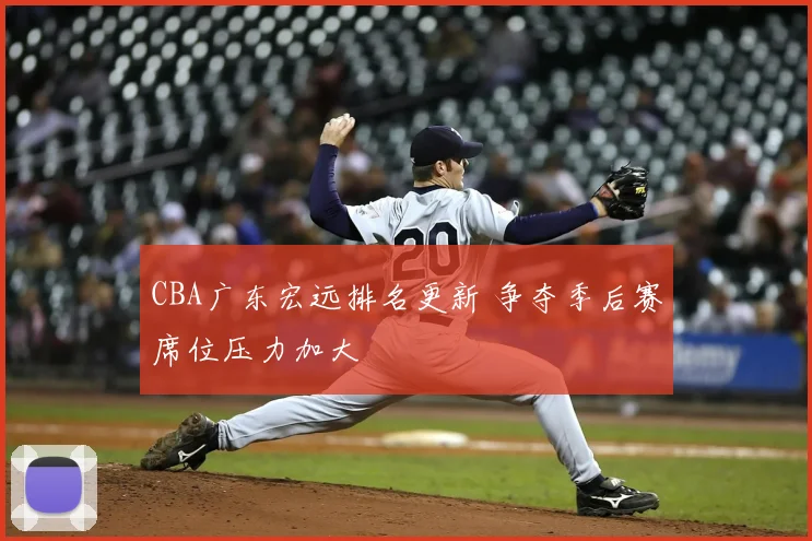 CBA广东宏远排名更新 争夺季后赛席位压力加大