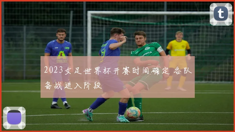 2023女足世界杯开赛时间确定 各队备战进入阶段