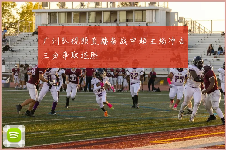 广州队视频直播备战中超主场冲击三分争取连胜
