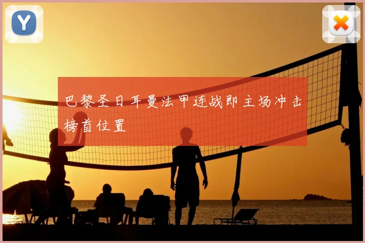 巴黎圣日耳曼法甲连战即主场冲击榜首位置