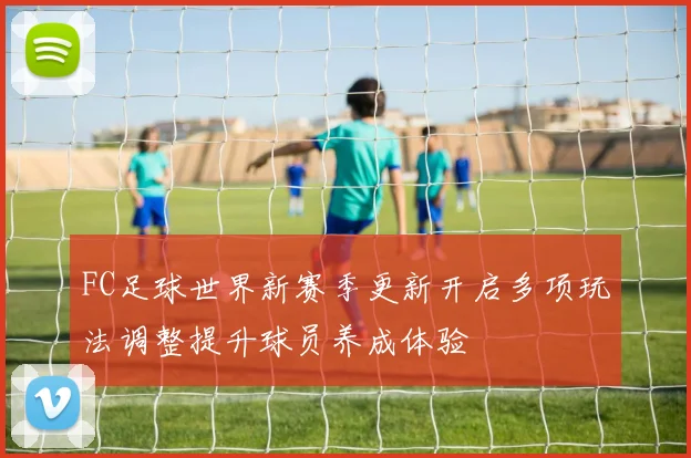 FC足球世界新赛季更新开启多项玩法调整提升球员养成体验