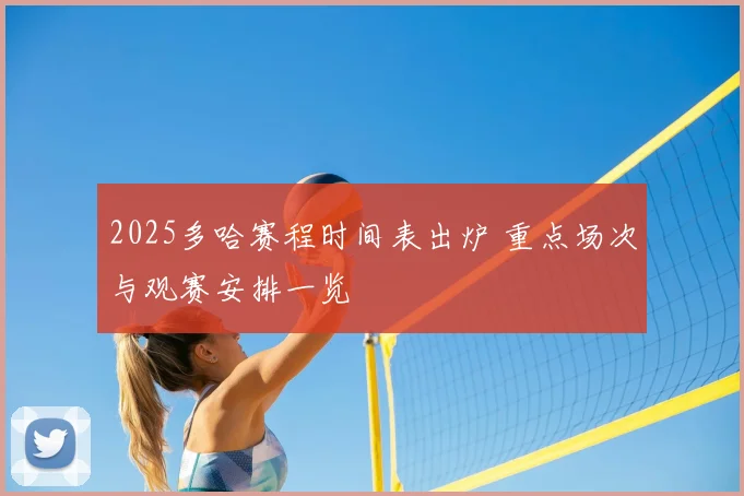 2025多哈赛程时间表出炉 重点场次与观赛安排一览